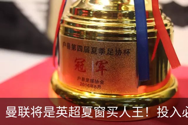 曼联将是英超夏窗买人王！投入必超2.4亿，为夺冠欲创148年队史纪录