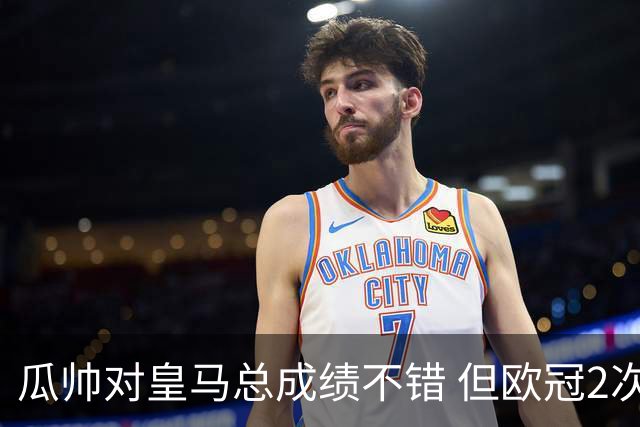 瓜帅对皇马总成绩不错 但欧冠2次都输给安帅
